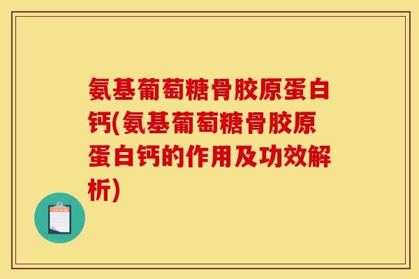 氨基葡萄糖骨胶原蛋白钙(氨基葡萄糖骨胶原蛋白钙的作用及功效解析)