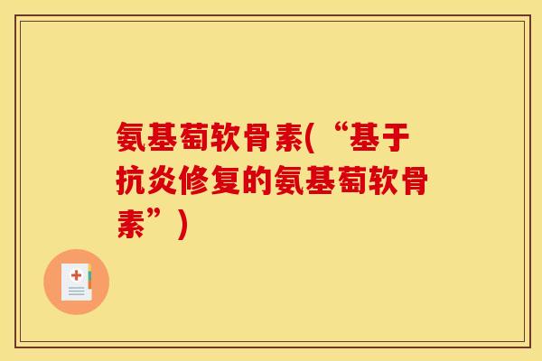 氨基萄软骨素(“基于抗炎修复的氨基萄软骨素”)