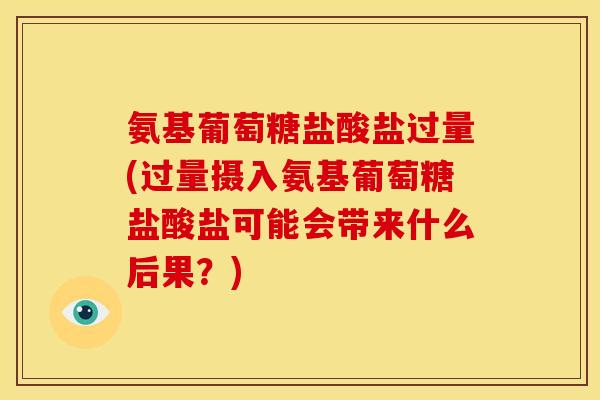 氨基葡萄糖盐酸盐过量(过量摄入氨基葡萄糖盐酸盐可能会带来什么后果？)