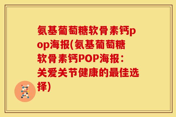 氨基葡萄糖软骨素钙pop海报(氨基葡萄糖软骨素钙POP海报：关爱关节健康的最佳选择)