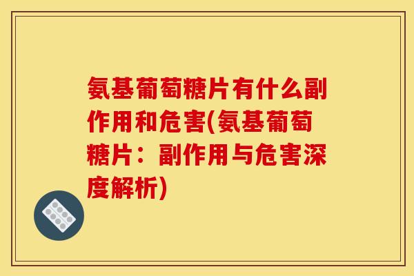 氨基葡萄糖片有什么副作用和危害(氨基葡萄糖片：副作用与危害深度解析)