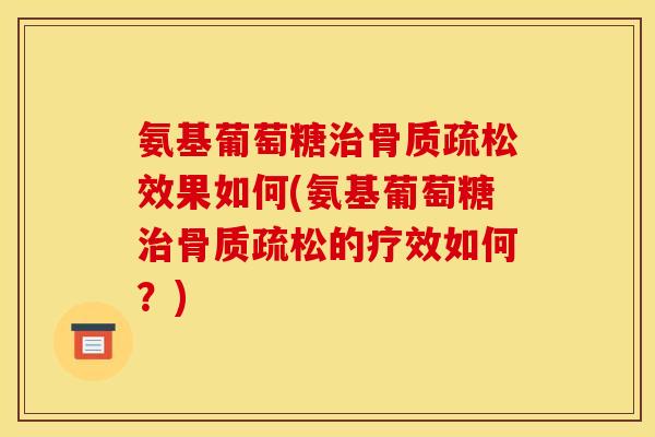 氨基葡萄糖治骨质疏松效果如何(氨基葡萄糖治骨质疏松的疗效如何？)