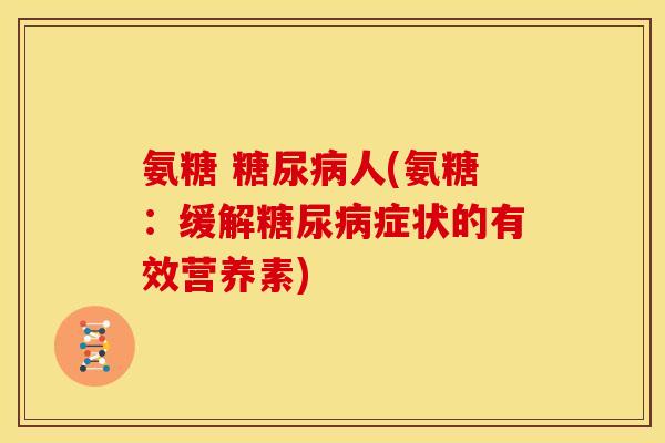 氨糖 糖尿病人(氨糖：缓解糖尿病症状的有效营养素)