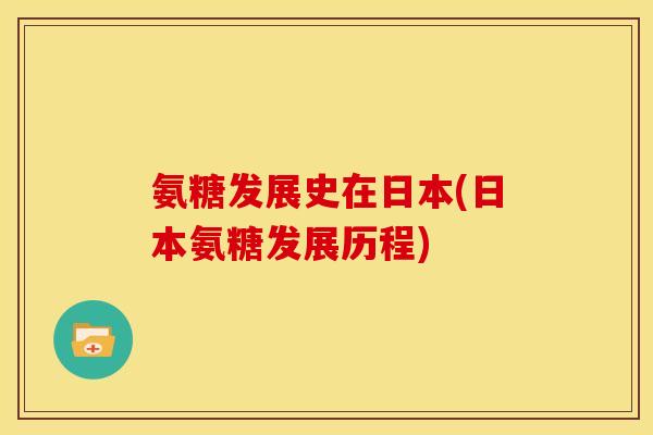 氨糖发展史在日本(日本氨糖发展历程)