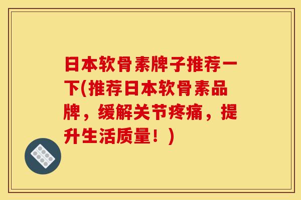 日本软骨素牌子推荐一下(推荐日本软骨素品牌，缓解关节疼痛，提升生活质量！)