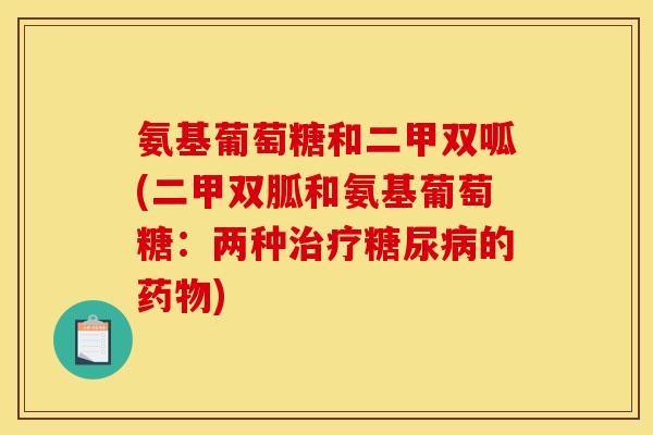 氨基葡萄糖和二甲双呱(二甲双胍和氨基葡萄糖：两种治疗糖尿病的药物)