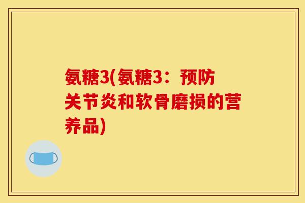 氨糖3(氨糖3：预防关节炎和软骨磨损的营养品)