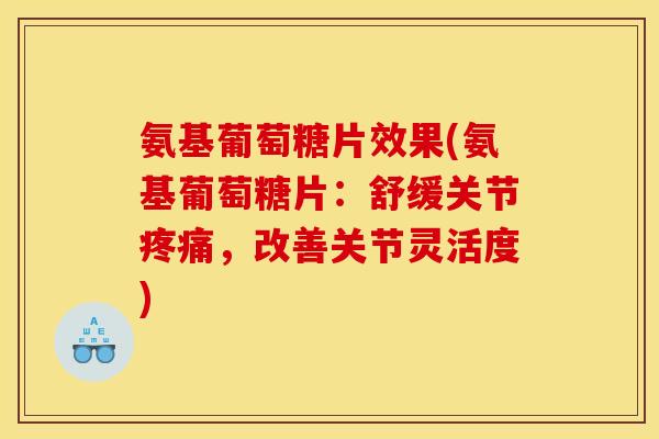 氨基葡萄糖片效果(氨基葡萄糖片：舒缓关节疼痛，改善关节灵活度)