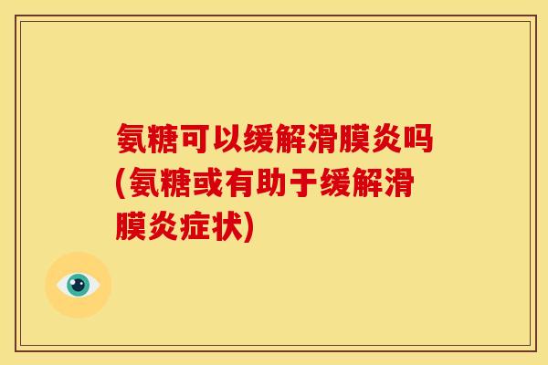 氨糖可以缓解滑膜炎吗(氨糖或有助于缓解滑膜炎症状)