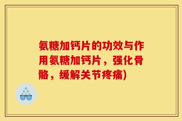 氨糖加钙片的功效与作用氨糖加钙片，强化骨骼，缓解关节疼痛)