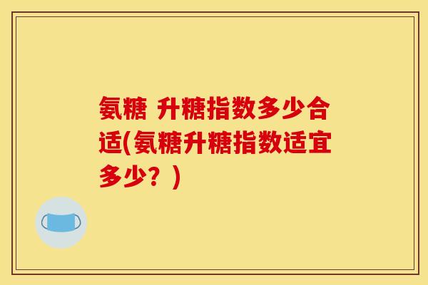 氨糖 升糖指数多少合适(氨糖升糖指数适宜多少？)