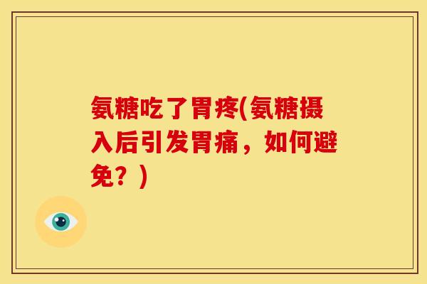 氨糖吃了胃疼(氨糖摄入后引发胃痛，如何避免？)