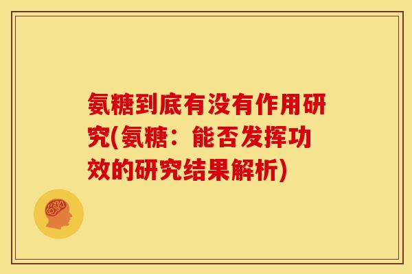 氨糖到底有没有作用研究(氨糖：能否发挥功效的研究结果解析)