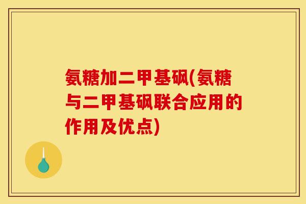 氨糖加二甲基砜(氨糖与二甲基砜联合应用的作用及优点)