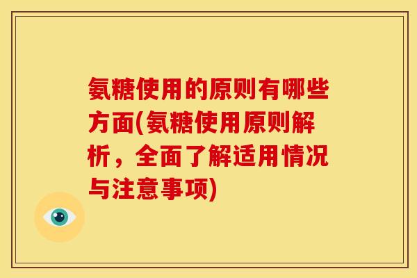 氨糖使用的原则有哪些方面(氨糖使用原则解析，全面了解适用情况与注意事项)