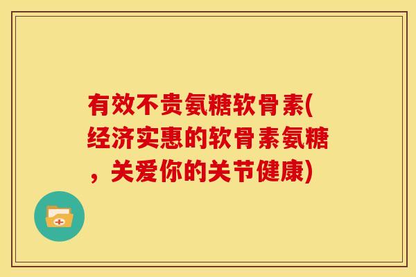 有效不贵氨糖软骨素(经济实惠的软骨素氨糖，关爱你的关节健康)