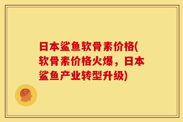 日本鲨鱼软骨素价格(软骨素价格火爆，日本鲨鱼产业转型升级)