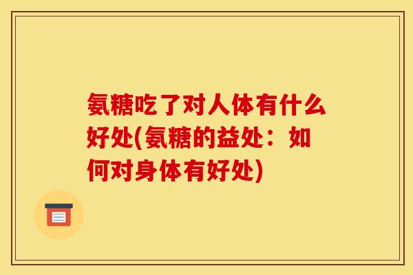 氨糖吃了对人体有什么好处(氨糖的益处：如何对身体有好处)