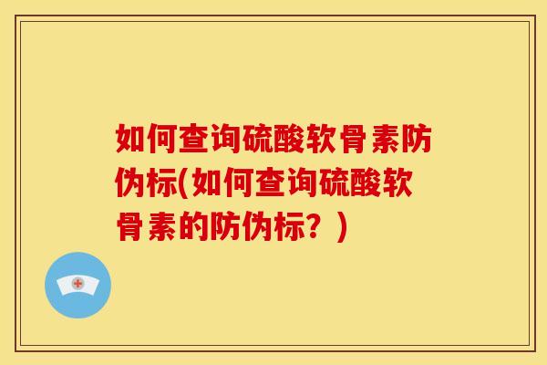 如何查询硫酸软骨素防伪标(如何查询硫酸软骨素的防伪标？)