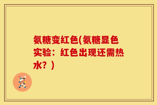 氨糖变红色(氨糖显色实验：红色出现还需热水？)