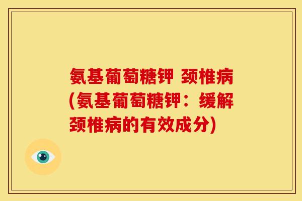 氨基葡萄糖钾 颈椎病(氨基葡萄糖钾：缓解颈椎病的有效成分)