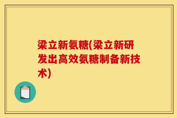 梁立新氨糖(梁立新研发出高效氨糖制备新技术)
