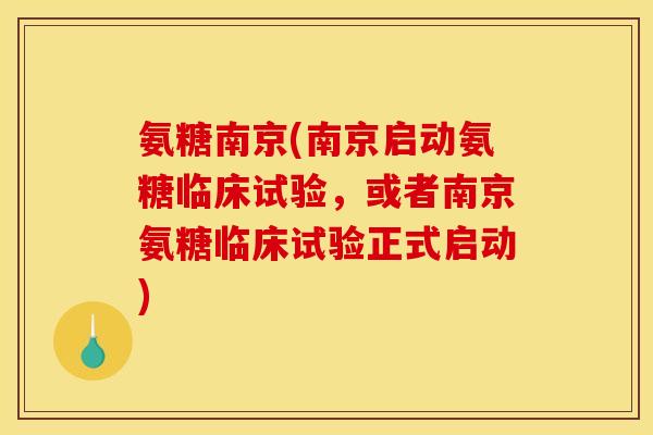 氨糖南京(南京启动氨糖临床试验，或者南京氨糖临床试验正式启动)