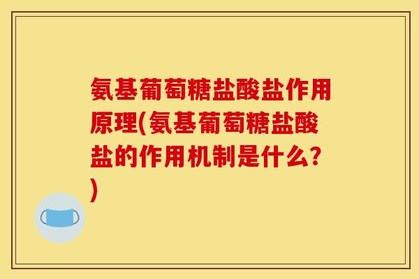 氨基葡萄糖盐酸盐作用原理(氨基葡萄糖盐酸盐的作用机制是什么？)