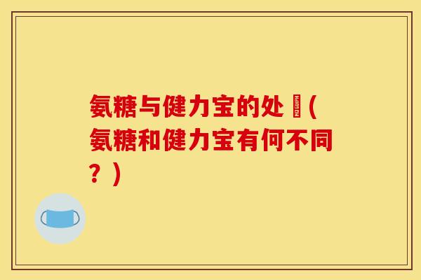 氨糖与健力宝的处別(氨糖和健力宝有何不同？)