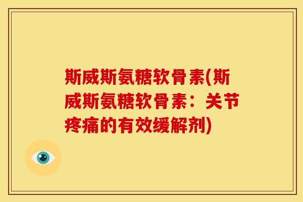 斯威斯氨糖软骨素(斯威斯氨糖软骨素：关节疼痛的有效缓解剂)