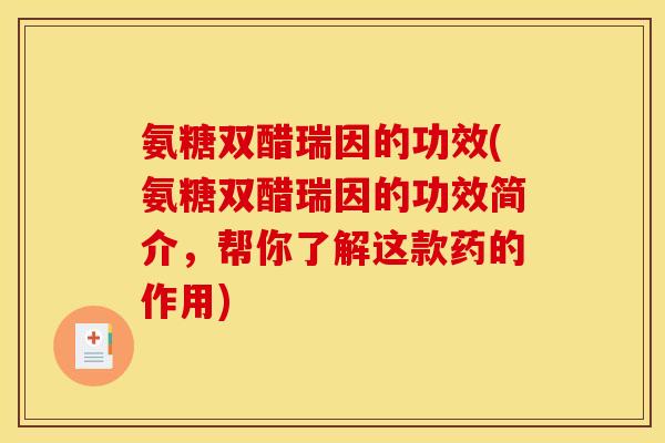 氨糖双醋瑞因的功效(氨糖双醋瑞因的功效简介，帮你了解这款药的作用)
