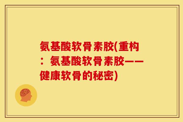 氨基酸软骨素胶(重构：氨基酸软骨素胶——健康软骨的秘密)