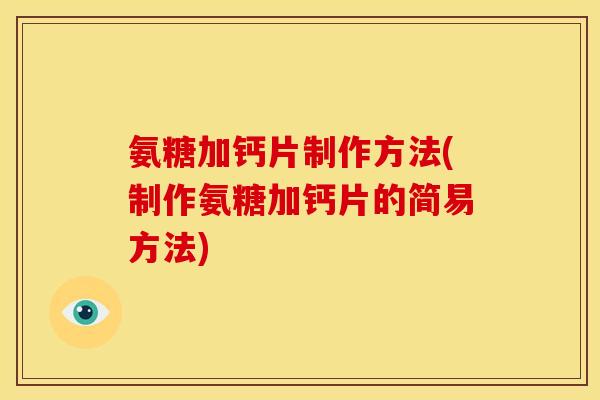 氨糖加钙片制作方法(制作氨糖加钙片的简易方法)