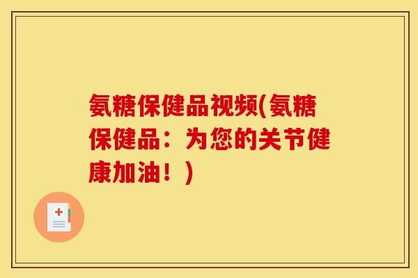 氨糖保健品视频(氨糖保健品：为您的关节健康加油！)