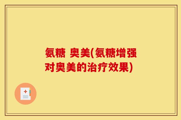 氨糖 奥美(氨糖增强对奥美的治疗效果)