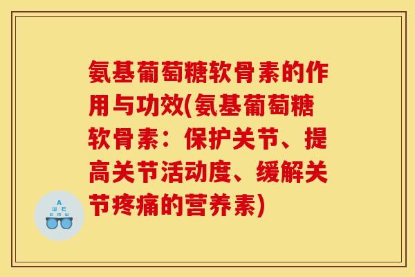 氨基葡萄糖软骨素的作用与功效(氨基葡萄糖软骨素：保护关节、提高关节活动度、缓解关节疼痛的营养素)
