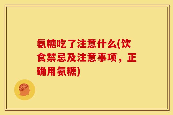 氨糖吃了注意什么(饮食禁忌及注意事项，正确用氨糖)