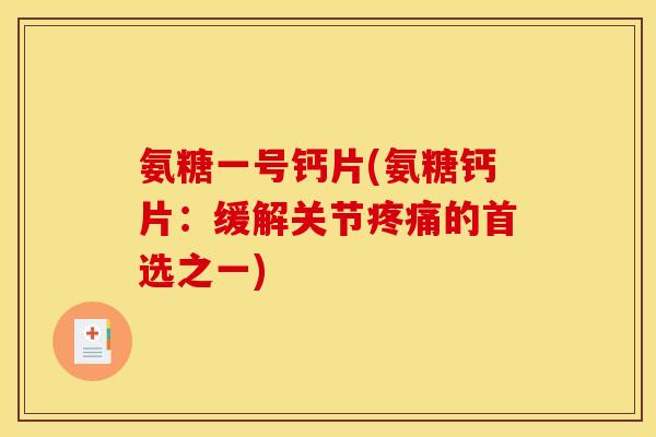 氨糖一号钙片(氨糖钙片：缓解关节疼痛的首选之一)