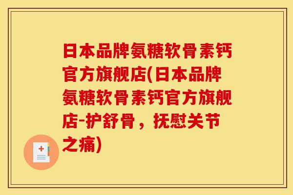 日本品牌氨糖软骨素钙官方旗舰店(日本品牌氨糖软骨素钙官方旗舰店-护舒骨，抚慰关节之痛)
