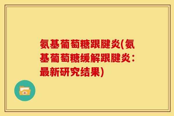 氨基葡萄糖跟腱炎(氨基葡萄糖缓解跟腱炎：最新研究结果)