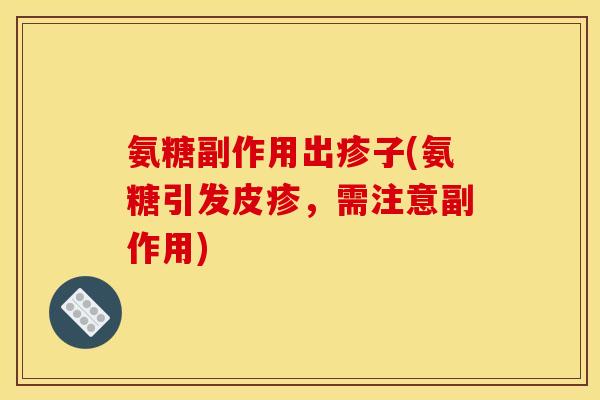 氨糖副作用出疹子(氨糖引发皮疹，需注意副作用)