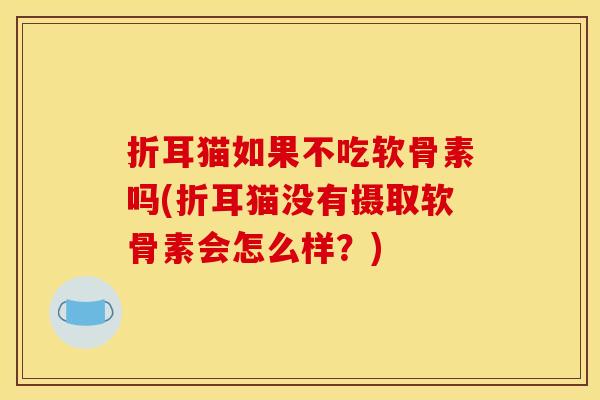 折耳猫如果不吃软骨素吗(折耳猫没有摄取软骨素会怎么样？)