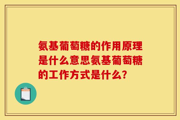 氨基葡萄糖的作用原理是什么意思氨基葡萄糖的工作方式是什么？