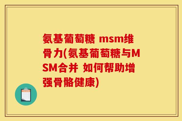 氨基葡萄糖 msm维骨力(氨基葡萄糖与MSM合并 如何帮助增强骨骼健康)