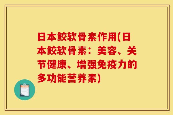 日本鲛软骨素作用(日本鲛软骨素：美容、关节健康、增强免疫力的多功能营养素)