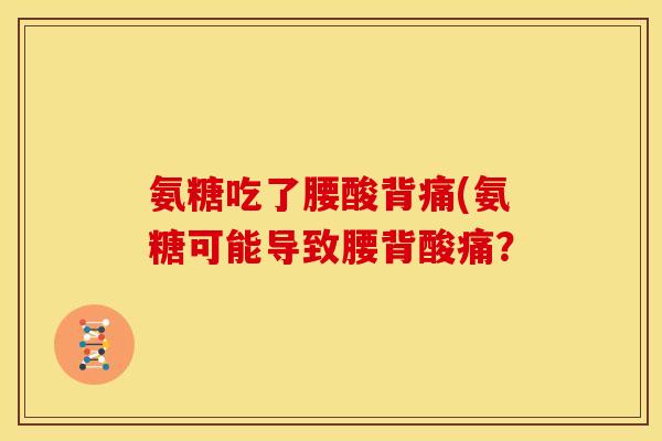 氨糖吃了腰酸背痛(氨糖可能导致腰背酸痛？