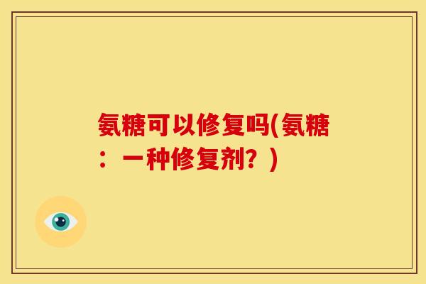 氨糖可以修复吗(氨糖：一种修复剂？)