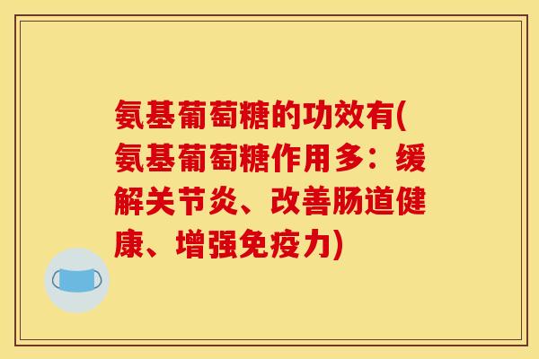 氨基葡萄糖的功效有(氨基葡萄糖作用多：缓解关节炎、改善肠道健康、增强免疫力)