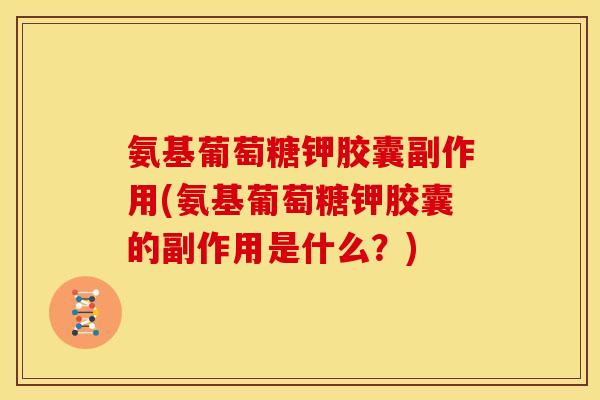 氨基葡萄糖钾胶囊副作用(氨基葡萄糖钾胶囊的副作用是什么？)