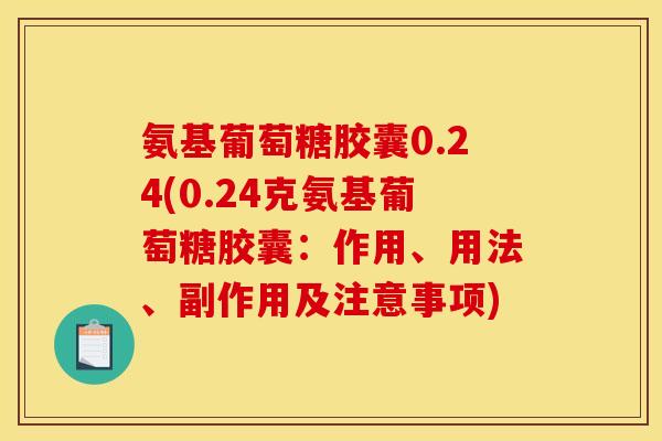 氨基葡萄糖胶囊0.24(0.24克氨基葡萄糖胶囊：作用、用法、副作用及注意事项)